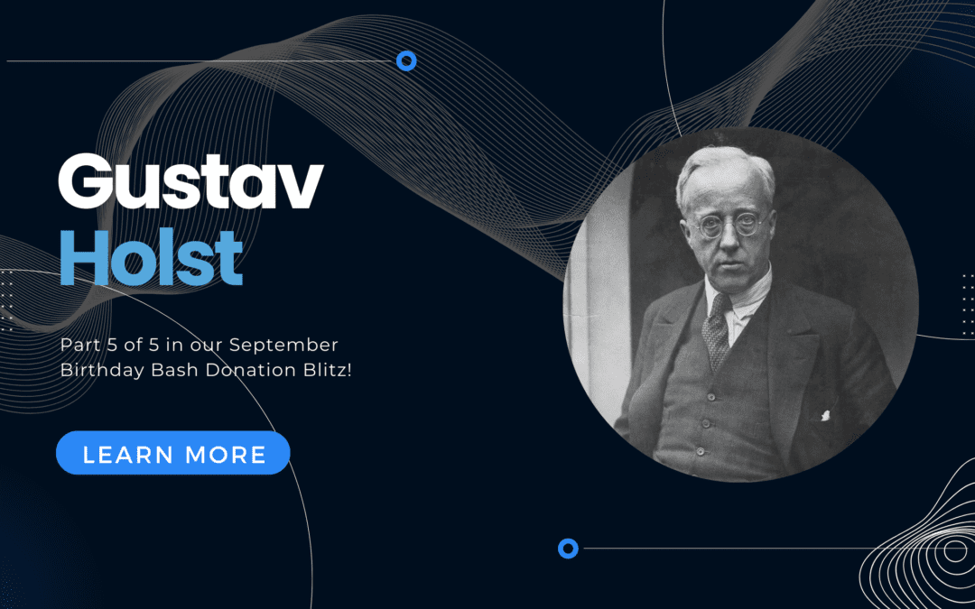 Gustav Holst: Part 5 of 5 of our september Birthday Bash Donation Blitz!
